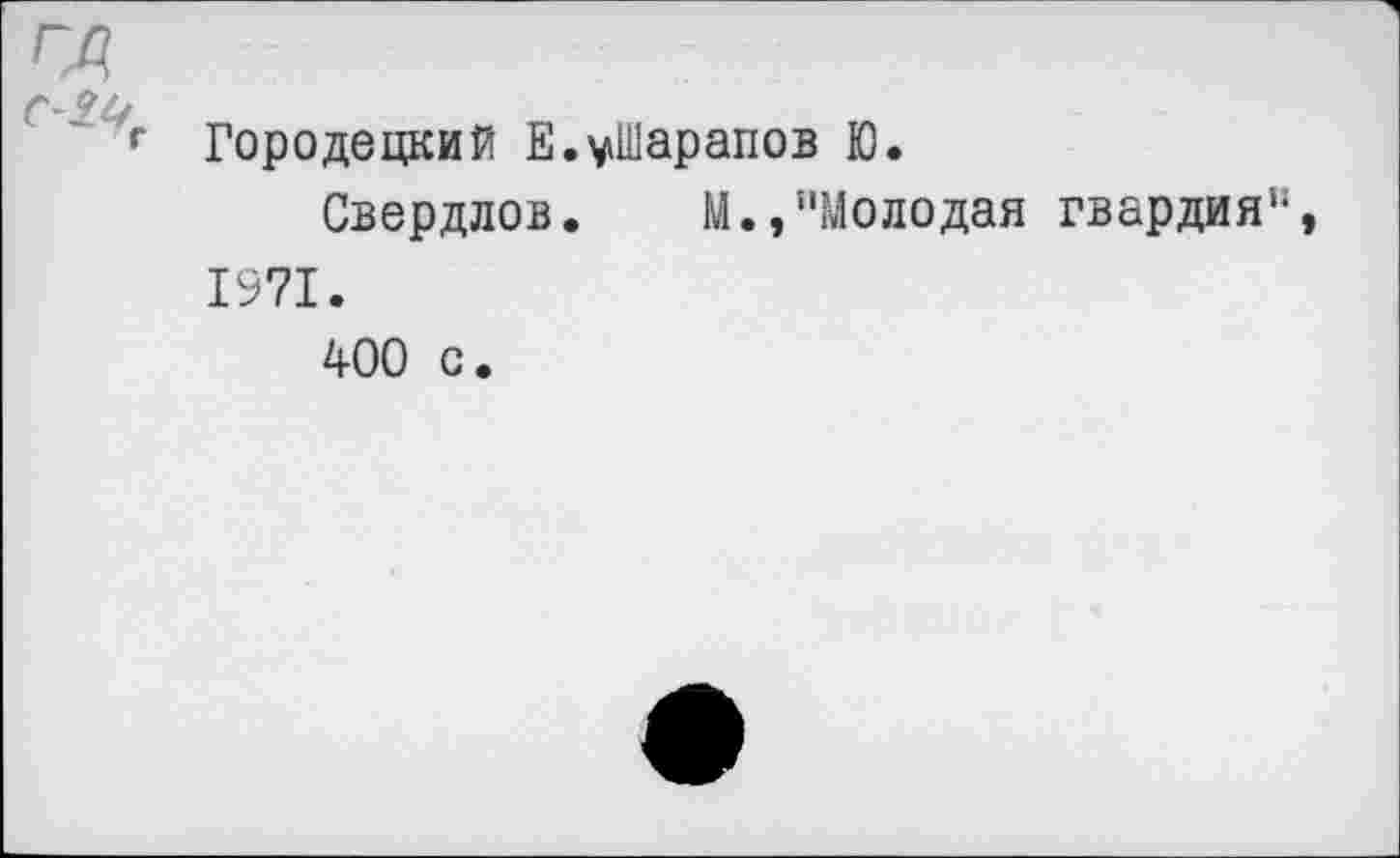 ﻿ГД
с-г Городецкий Е.уШарапов Ю.
Свердлов. М.,"Молодая гвардия", 1971. 400 с.